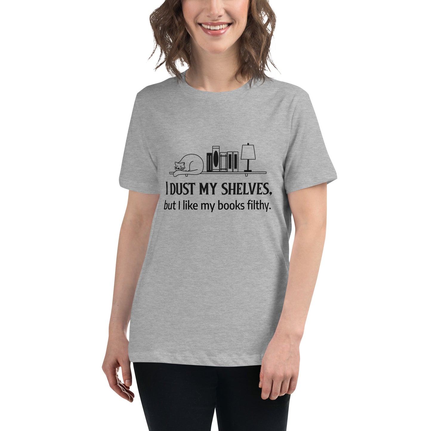 Women's Relaxed T-Shirt I dust my shelves, but I like my books filthy