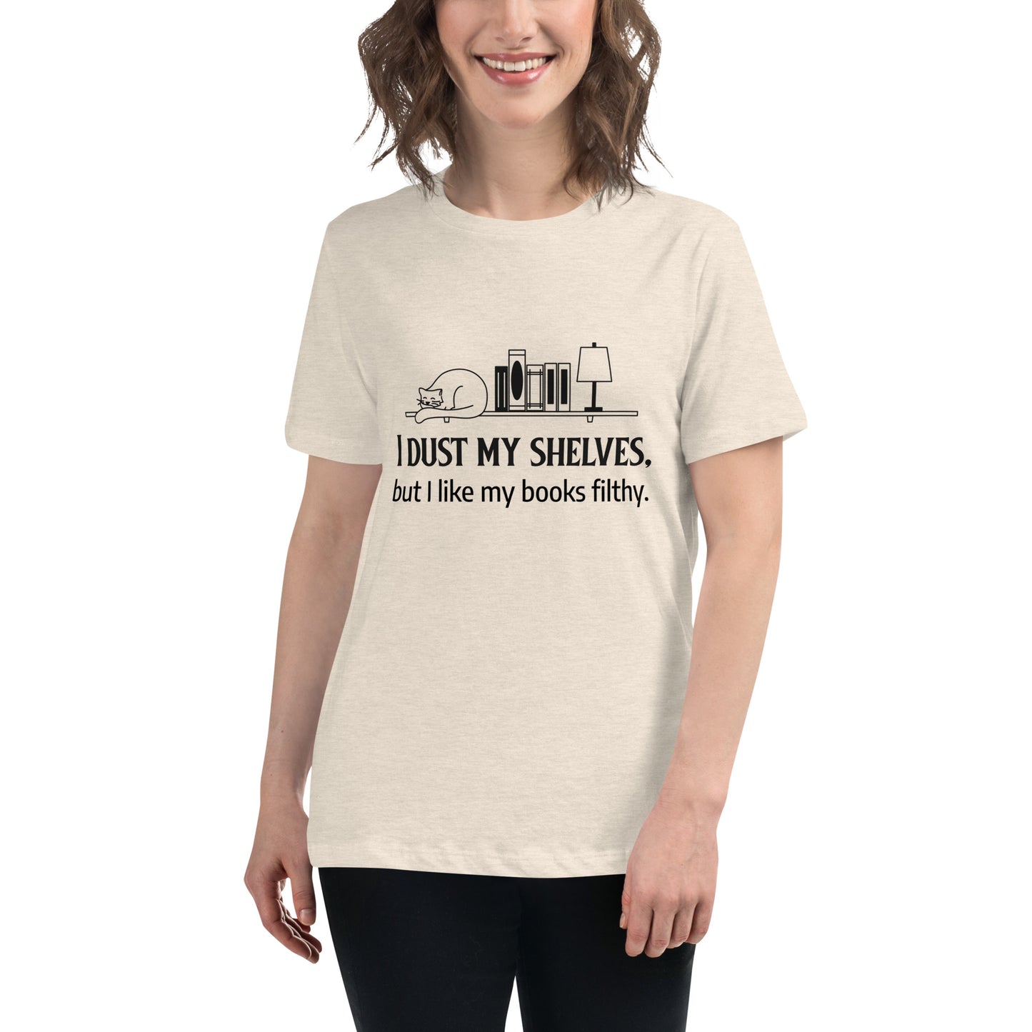 Women's Relaxed T-Shirt I dust my shelves, but I like my books filthy